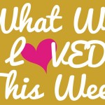What We Loved This Week
